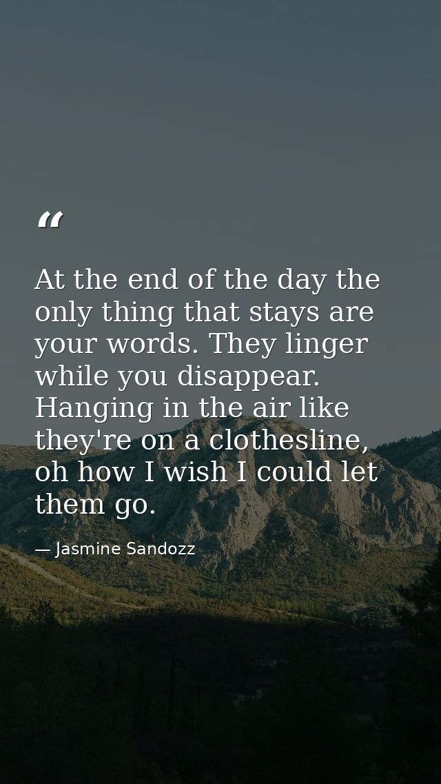 At the end of the day the only thing that stays are your words. They linger while you disappear. Hanging in the air like — Jasmine Sandozz