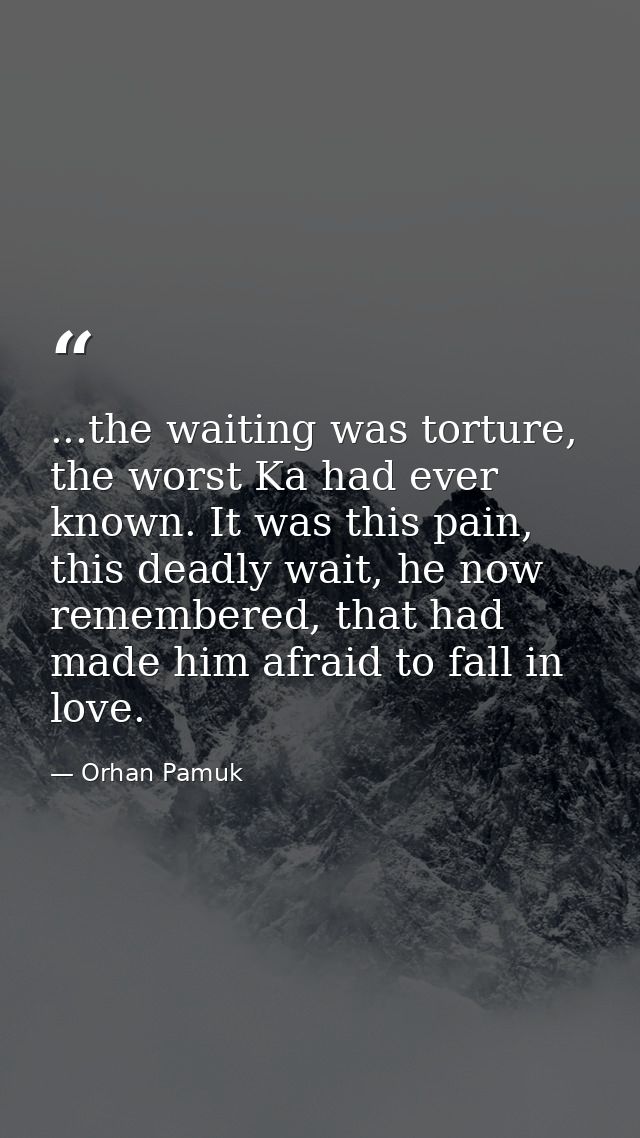 ...the waiting was torture, the worst Ka had ever known. It was this pain, this deadly wait, he now remembered, that had — Orhan Pamuk