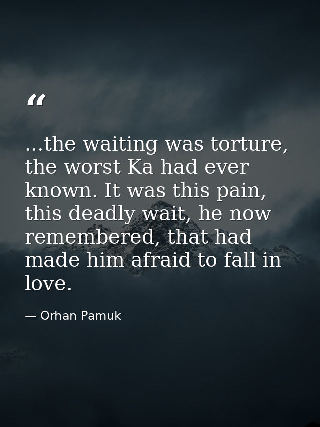 ...the waiting was torture, the worst Ka had ever known. It was this pain, this deadly wait, he now remembered, that had — Orhan Pamuk
