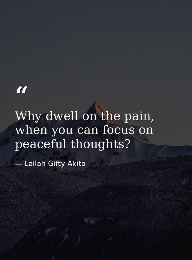 Why dwell on the pain, when you can focus on peaceful thoughts? — Lailah Gifty Akita