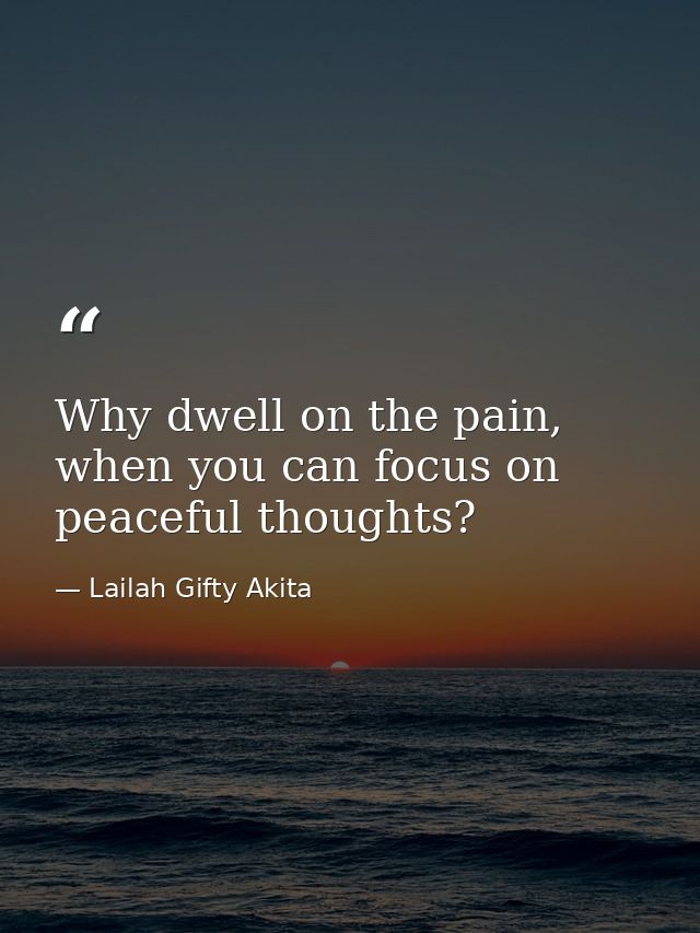Why dwell on the pain, when you can focus on peaceful thoughts? — Lailah Gifty Akita