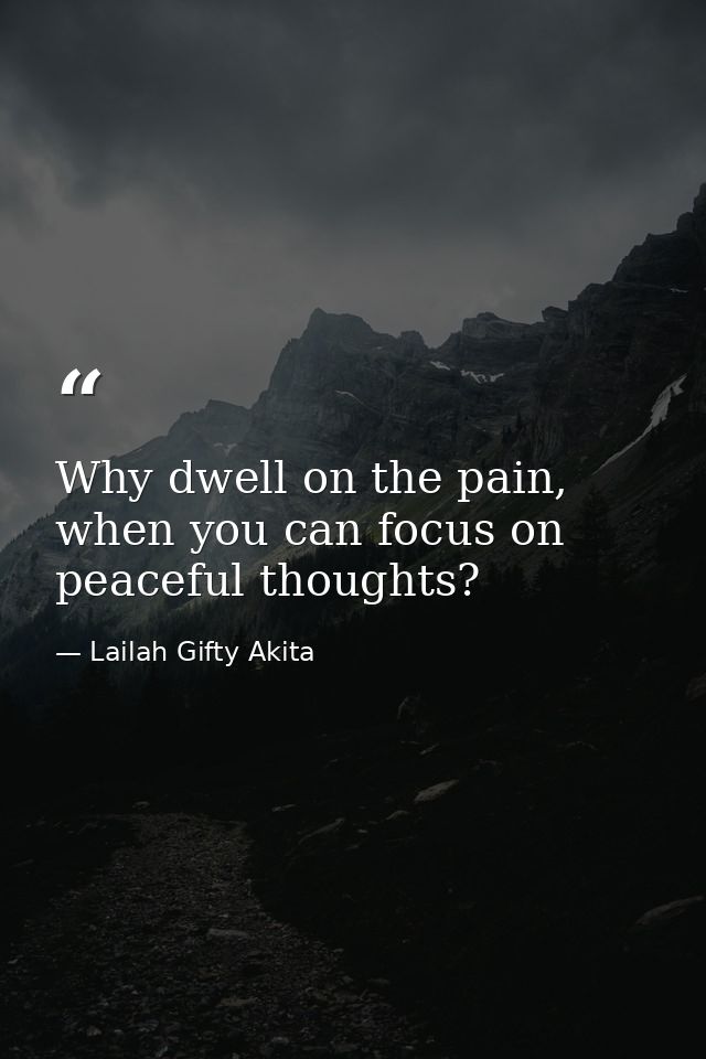 Why dwell on the pain, when you can focus on peaceful thoughts? — Lailah Gifty Akita