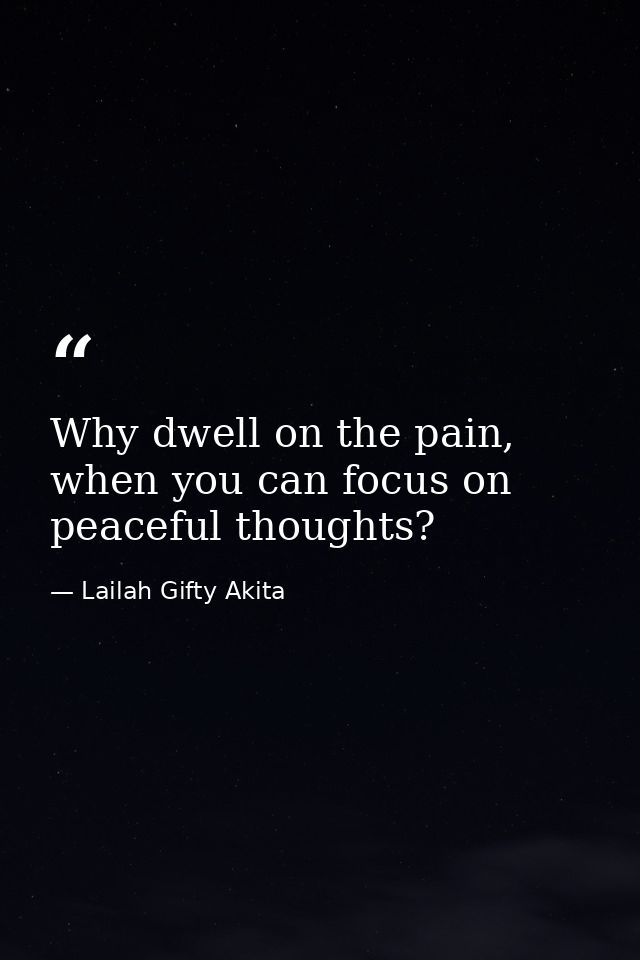 Why dwell on the pain, when you can focus on peaceful thoughts? — Lailah Gifty Akita