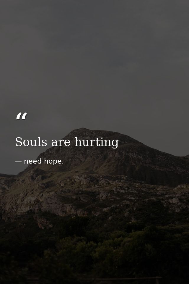 Souls are hurting — need hope.