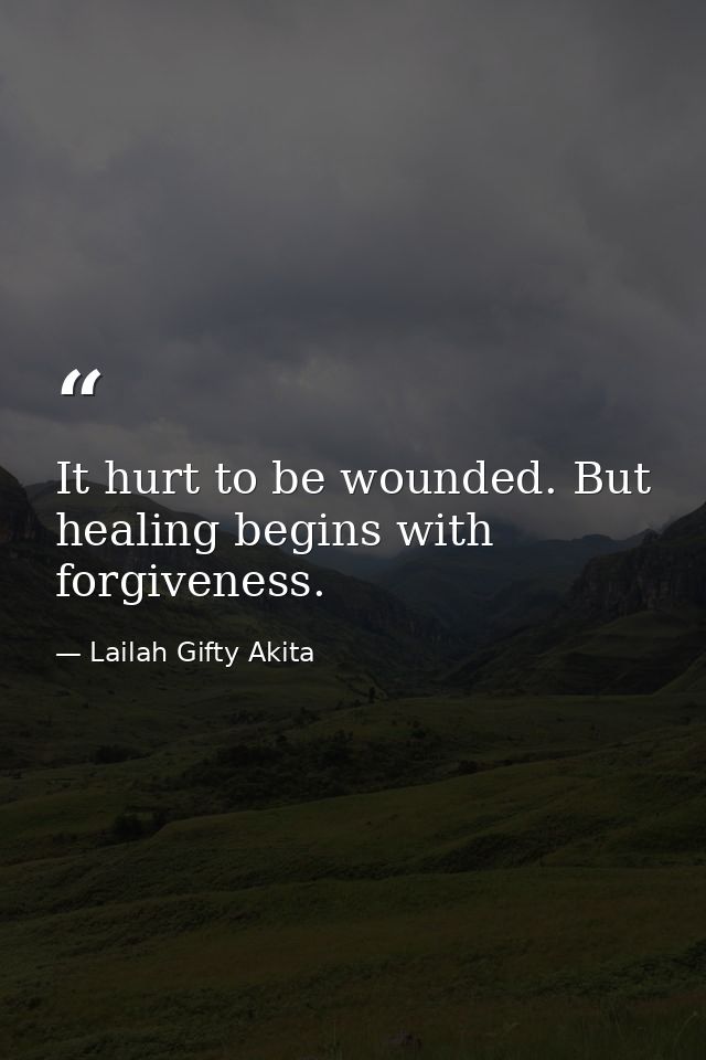 It hurt to be wounded. But healing begins with forgiveness. — Lailah Gifty Akita