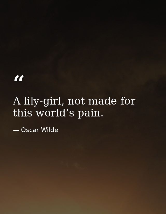 A lily-girl, not made for this world’s pain. — Oscar Wilde