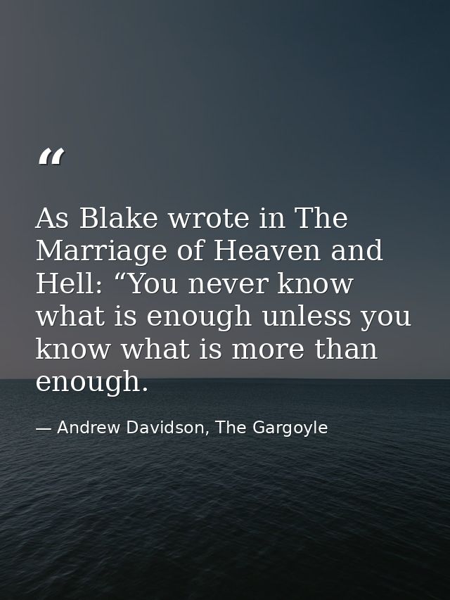 As Blake wrote in The Marriage of Heaven and Hell: “You never know what is enough unless you know what is more than enou — Andrew Davidson, The Gargoyle