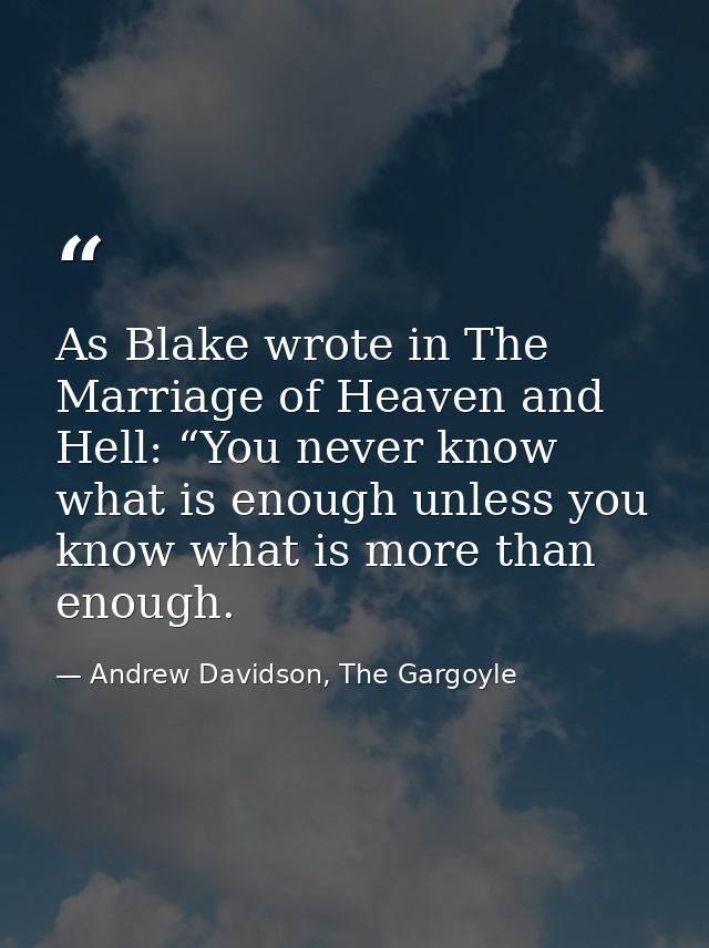 As Blake wrote in The Marriage of Heaven and Hell: “You never know what is enough unless you know what is more than enou — Andrew Davidson, The Gargoyle