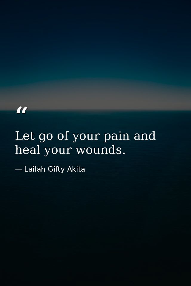 Let go of your pain and heal your wounds. — Lailah Gifty Akita