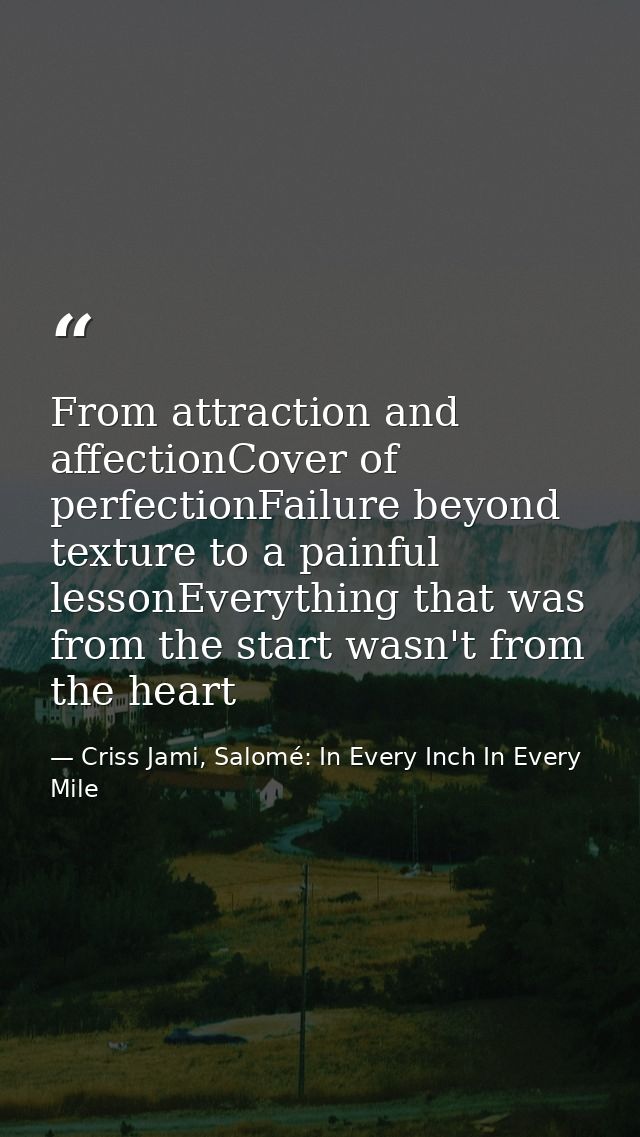 From attraction and affectionCover of perfectionFailure beyond texture to a painful lessonEverything that was from the s — Criss Jami, Salomé: In Every Inch In Every Mile