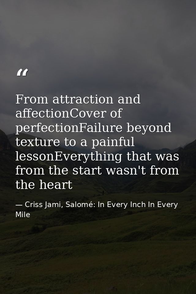 From attraction and affectionCover of perfectionFailure beyond texture to a painful lessonEverything that was from the s — Criss Jami, Salomé: In Every Inch In Every Mile