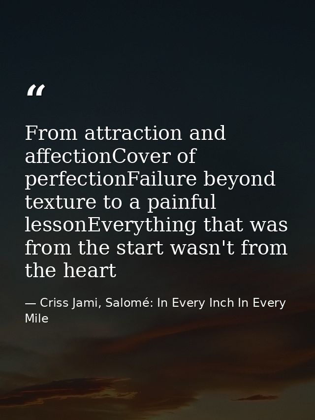 From attraction and affectionCover of perfectionFailure beyond texture to a painful lessonEverything that was from the s — Criss Jami, Salomé: In Every Inch In Every Mile