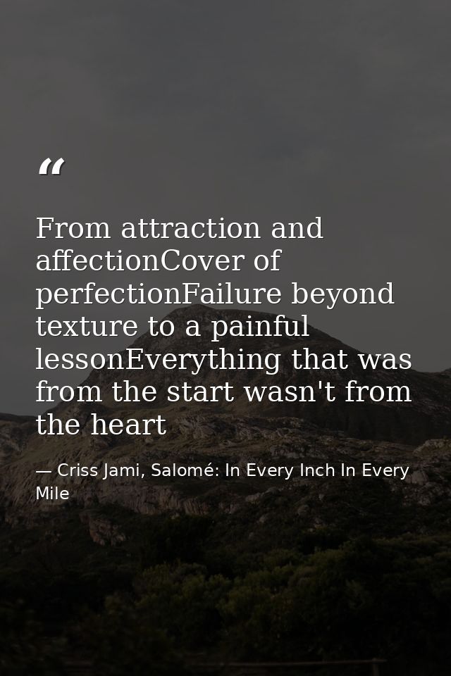 From attraction and affectionCover of perfectionFailure beyond texture to a painful lessonEverything that was from the s — Criss Jami, Salomé: In Every Inch In Every Mile