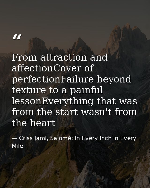 From attraction and affectionCover of perfectionFailure beyond texture to a painful lessonEverything that was from the s — Criss Jami, Salomé: In Every Inch In Every Mile