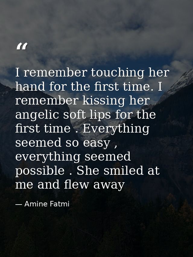 I remember touching her hand for the first time. I remember kissing her angelic soft lips for the first time . Everythin — Amine Fatmi