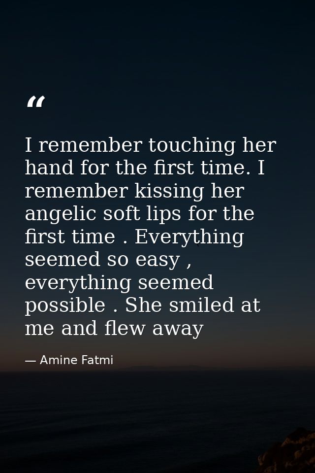 I remember touching her hand for the first time. I remember kissing her angelic soft lips for the first time . Everythin — Amine Fatmi