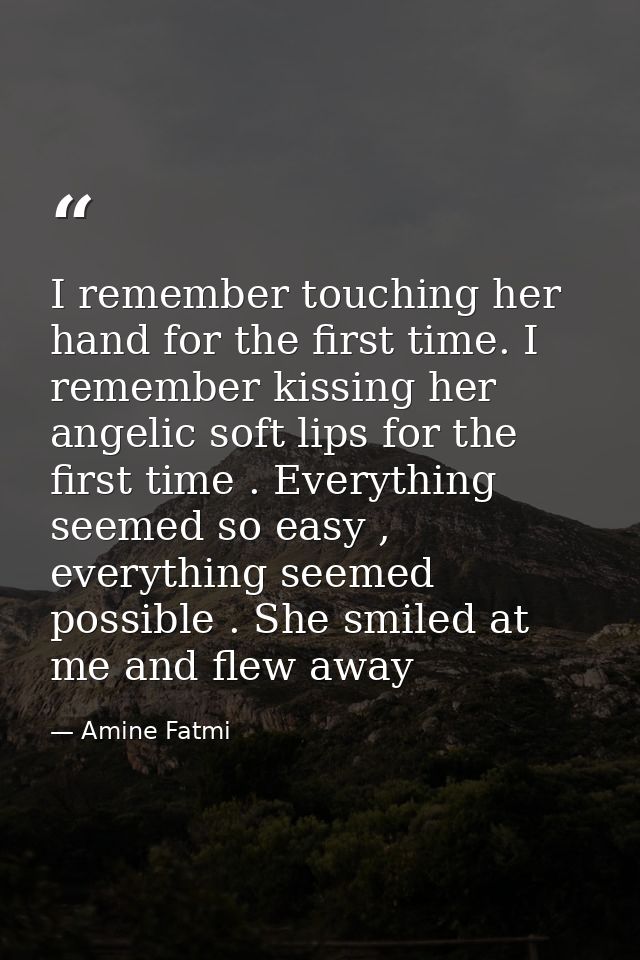 I remember touching her hand for the first time. I remember kissing her angelic soft lips for the first time . Everythin — Amine Fatmi