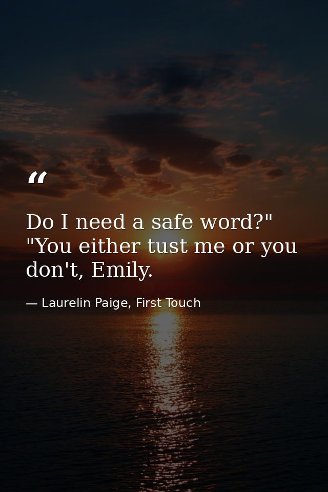 Do I need a safe word?" "You either tust me or you don't, Emily. — Laurelin Paige, First Touch