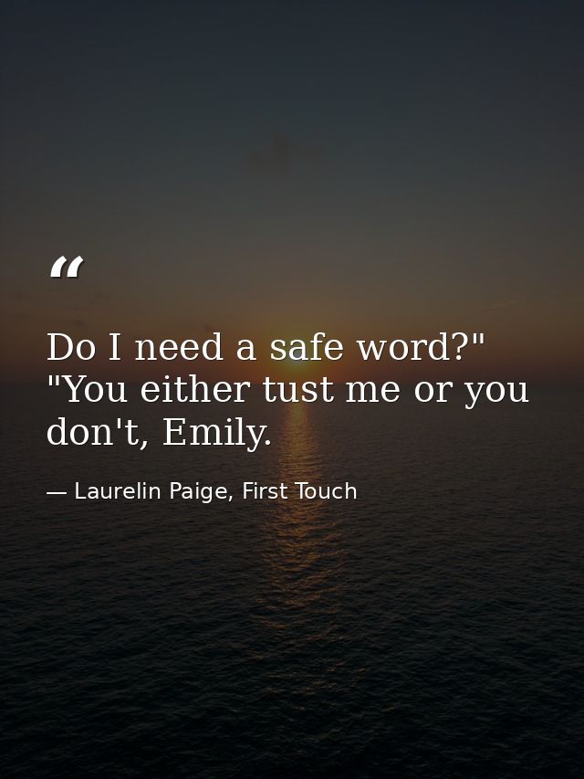 Do I need a safe word?" "You either tust me or you don't, Emily. — Laurelin Paige, First Touch