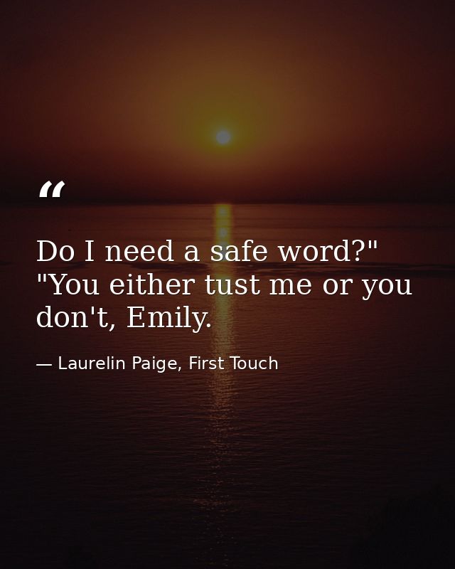 Do I need a safe word?" "You either tust me or you don't, Emily. — Laurelin Paige, First Touch