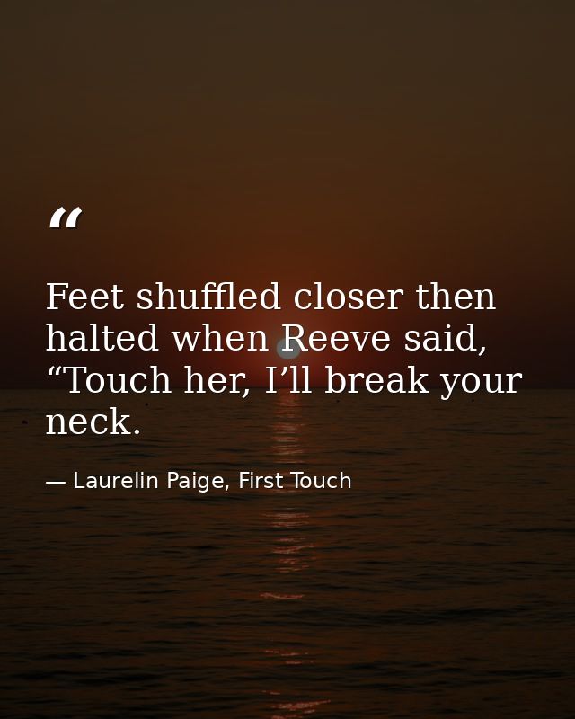 Feet shuffled closer then halted when Reeve said, “Touch her, I’ll break your neck. — Laurelin Paige, First Touch