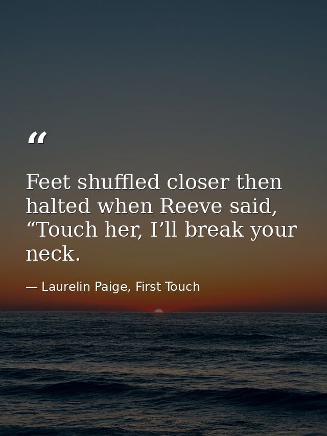 Feet shuffled closer then halted when Reeve said, “Touch her, I’ll break your neck. — Laurelin Paige, First Touch