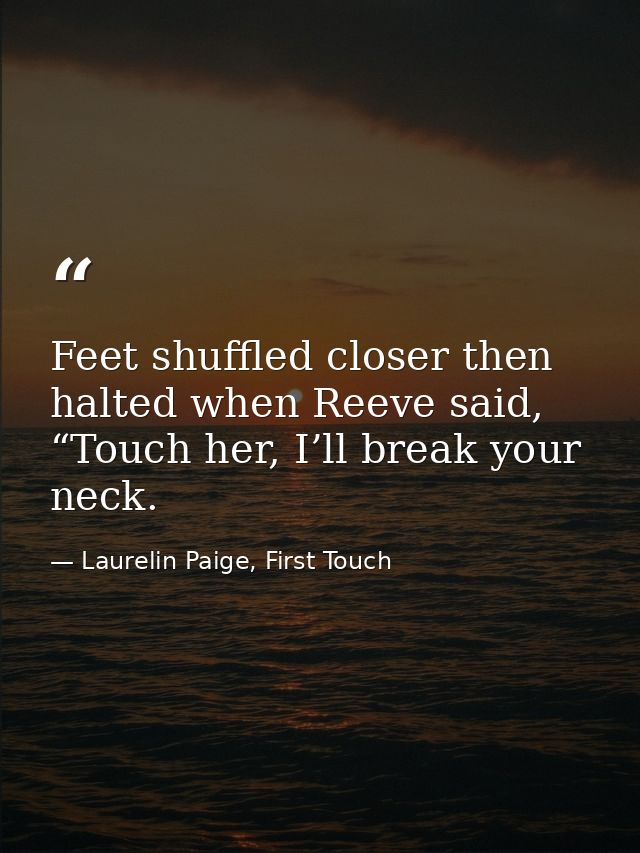 Feet shuffled closer then halted when Reeve said, “Touch her, I’ll break your neck. — Laurelin Paige, First Touch