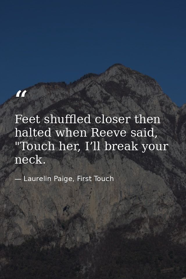Feet shuffled closer then halted when Reeve said, "Touch her, I’ll break your neck. — Laurelin Paige, First Touch