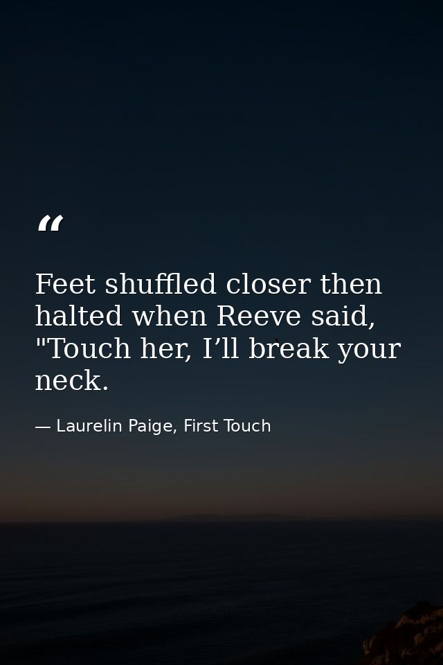 Feet shuffled closer then halted when Reeve said, "Touch her, I’ll break your neck. — Laurelin Paige, First Touch