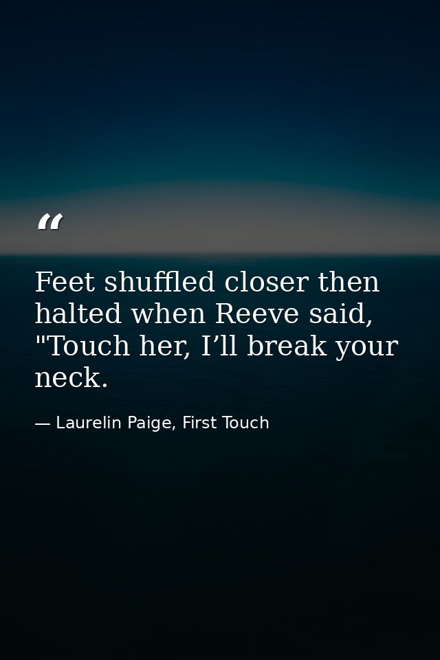 Feet shuffled closer then halted when Reeve said, "Touch her, I’ll break your neck. — Laurelin Paige, First Touch