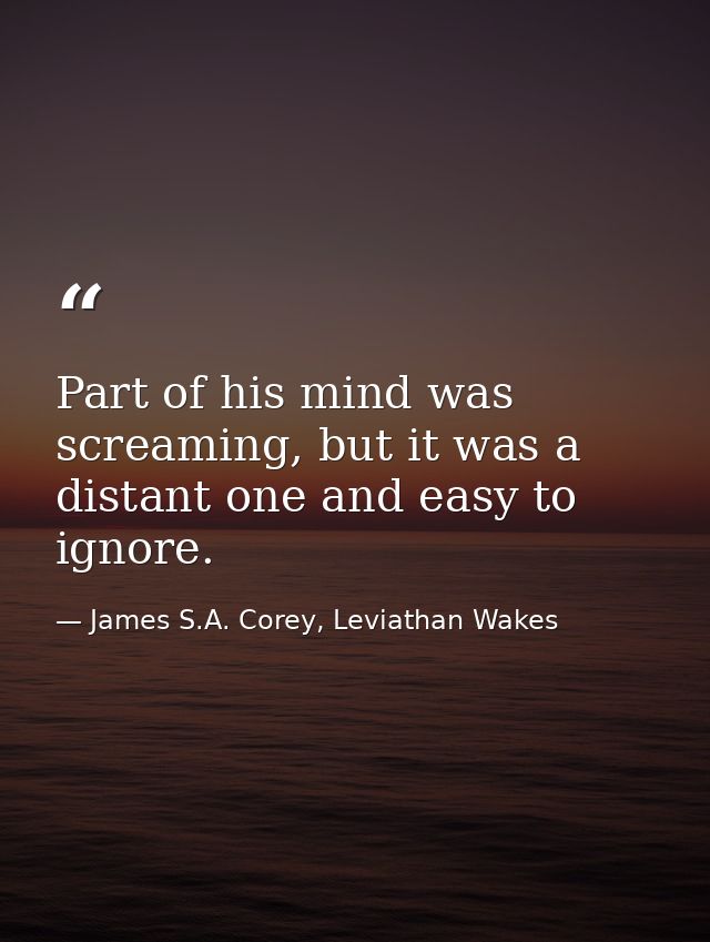 Part of his mind was screaming, but it was a distant one and easy to ignore. — James S.A. Corey, Leviathan Wakes