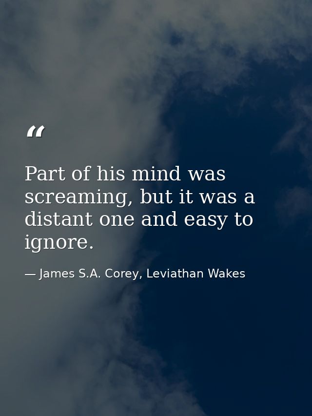 Part of his mind was screaming, but it was a distant one and easy to ignore. — James S.A. Corey, Leviathan Wakes