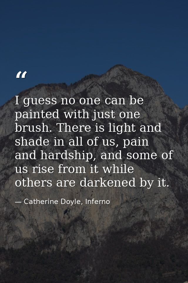 I guess no one can be painted with just one brush. There is light and shade in all of us, pain and hardship, and some of — Catherine Doyle, Inferno