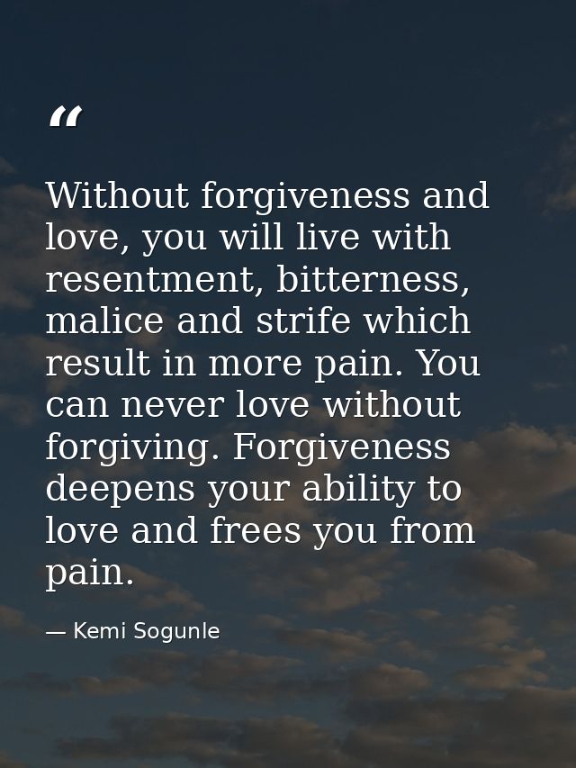 Without forgiveness and love, you will live with resentment, bitterness, malice and strife which result in more pain. Yo — Kemi Sogunle