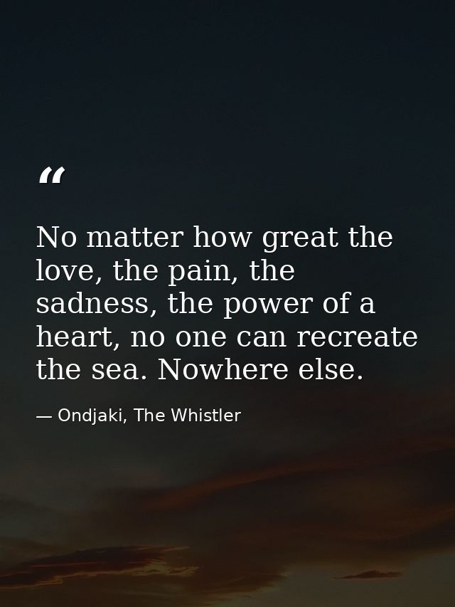 No matter how great the love, the pain, the sadness, the power of a heart, no one can recreate the sea. Nowhere else. — Ondjaki, The Whistler