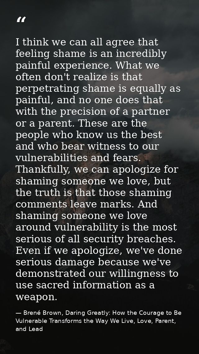 I think we can all agree that feeling shame is an incredibly painful experience. What we often don't realize is that per — Brené Brown, Daring Greatly: How the Courage to Be Vulnerable Transforms the Way We Live, Love, Parent, and Lead