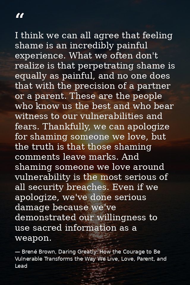 I think we can all agree that feeling shame is an incredibly painful experience. What we often don't realize is that per — Brené Brown, Daring Greatly: How the Courage to Be Vulnerable Transforms the Way We Live, Love, Parent, and Lead
