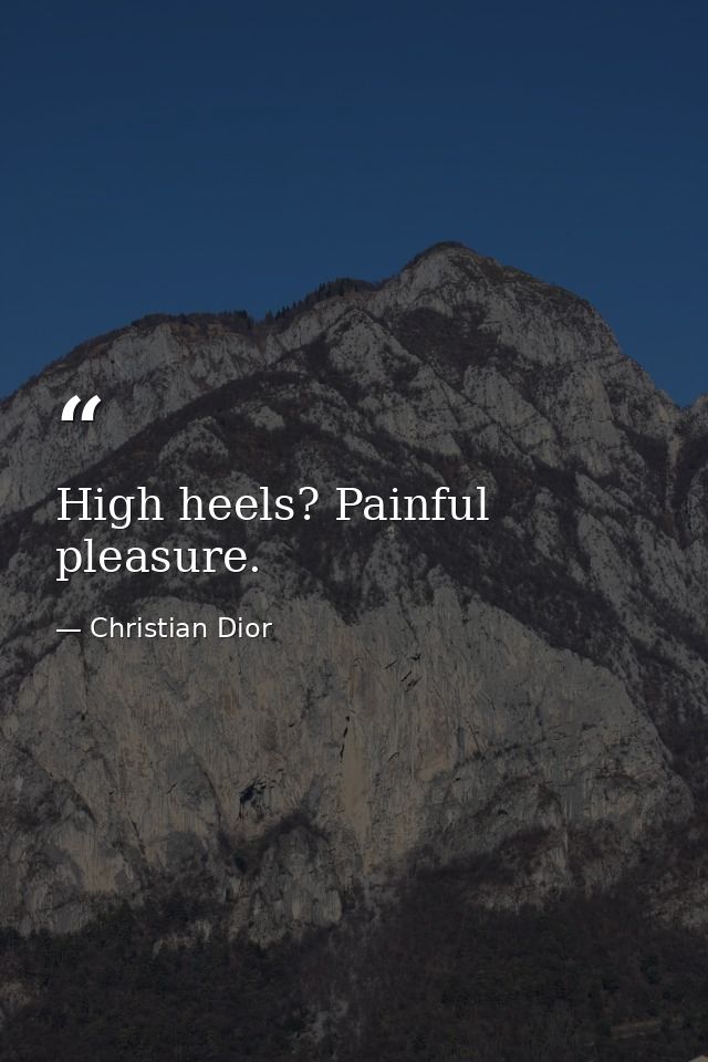 High heels? Painful pleasure. — Christian Dior