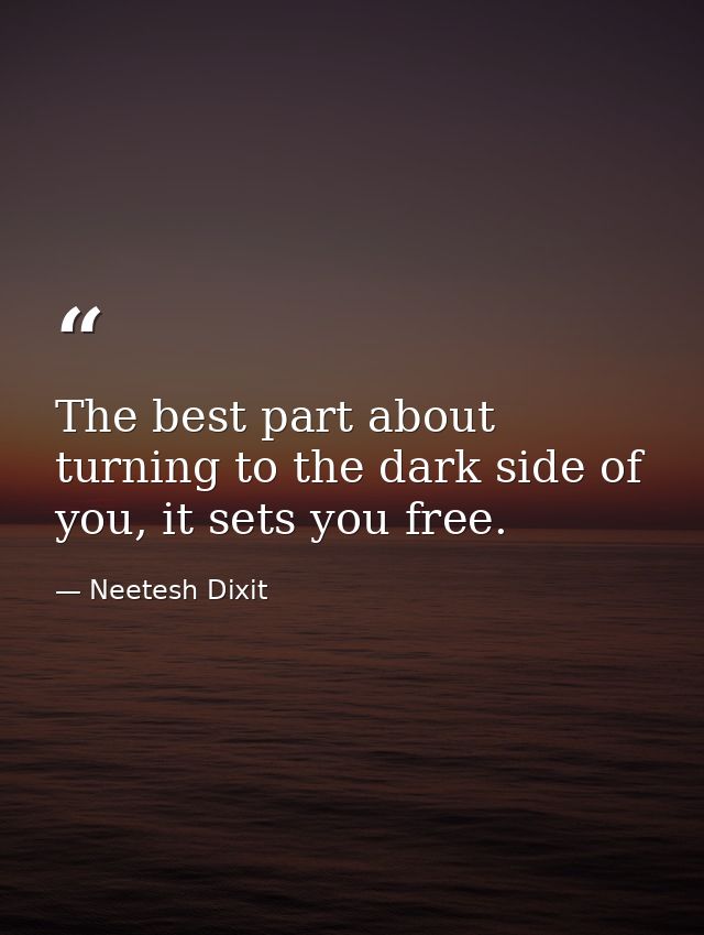 The best part about turning to the dark side of you, it sets you free. — Neetesh Dixit