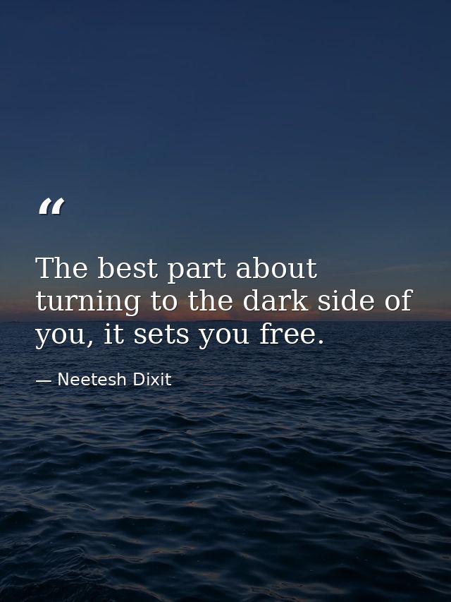 The best part about turning to the dark side of you, it sets you free. — Neetesh Dixit