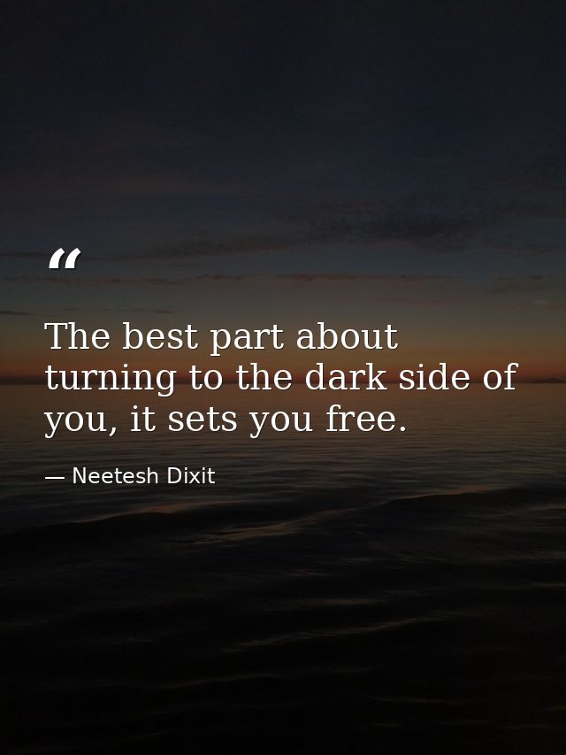 The best part about turning to the dark side of you, it sets you free. — Neetesh Dixit