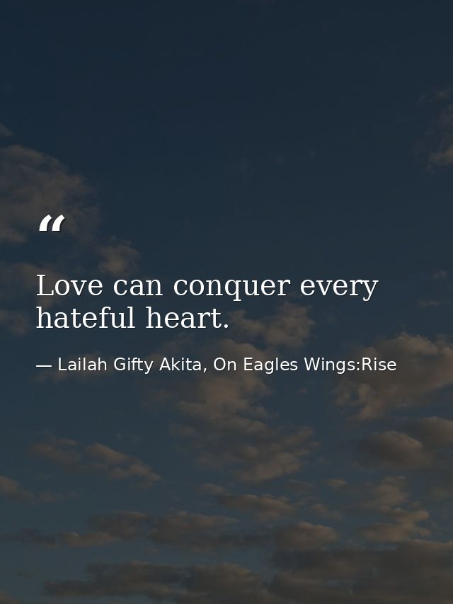 Love can conquer every hateful heart. — Lailah Gifty Akita, On Eagles Wings:Rise