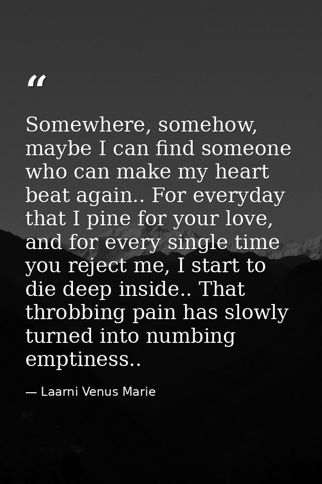 Somewhere, somehow, maybe I can find someone who can make my heart beat again.. For everyday that I pine for your love,  — Laarni Venus Marie