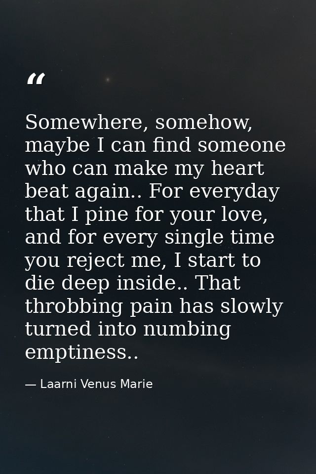 Somewhere, somehow, maybe I can find someone who can make my heart beat again.. For everyday that I pine for your love,  — Laarni Venus Marie
