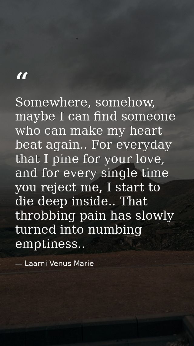 Somewhere, somehow, maybe I can find someone who can make my heart beat again.. For everyday that I pine for your love,  — Laarni Venus Marie