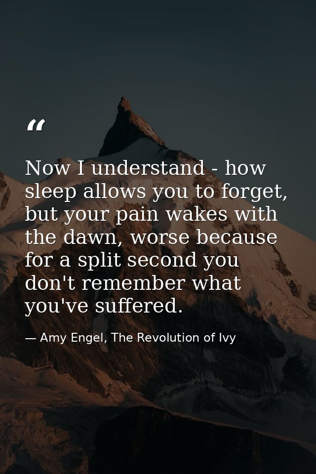 Now I understand - how sleep allows you to forget, but your pain wakes with the dawn, worse because for a split second y — Amy Engel, The Revolution of Ivy