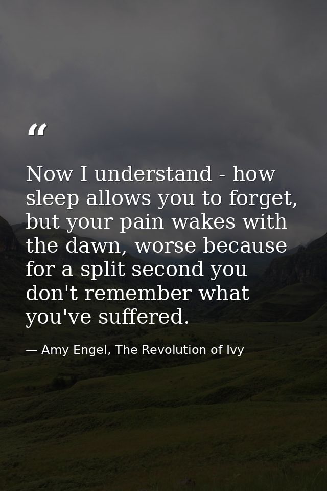Now I understand - how sleep allows you to forget, but your pain wakes with the dawn, worse because for a split second y — Amy Engel, The Revolution of Ivy