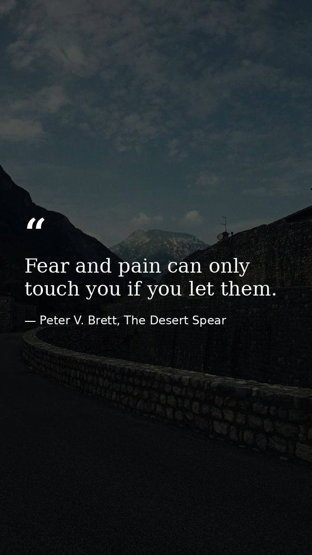Fear and pain can only touch you if you let them. — Peter V. Brett, The Desert Spear
