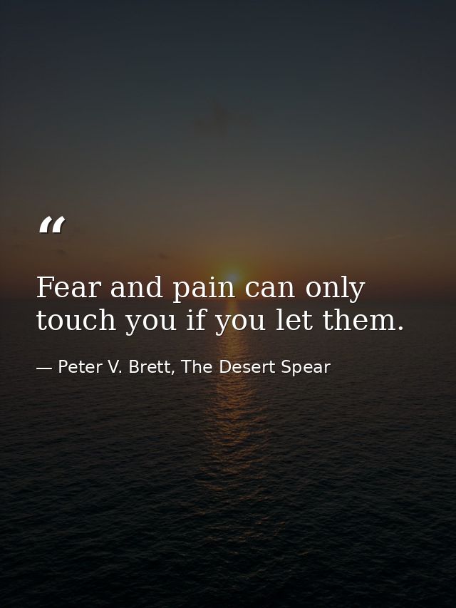 Fear and pain can only touch you if you let them. — Peter V. Brett, The Desert Spear