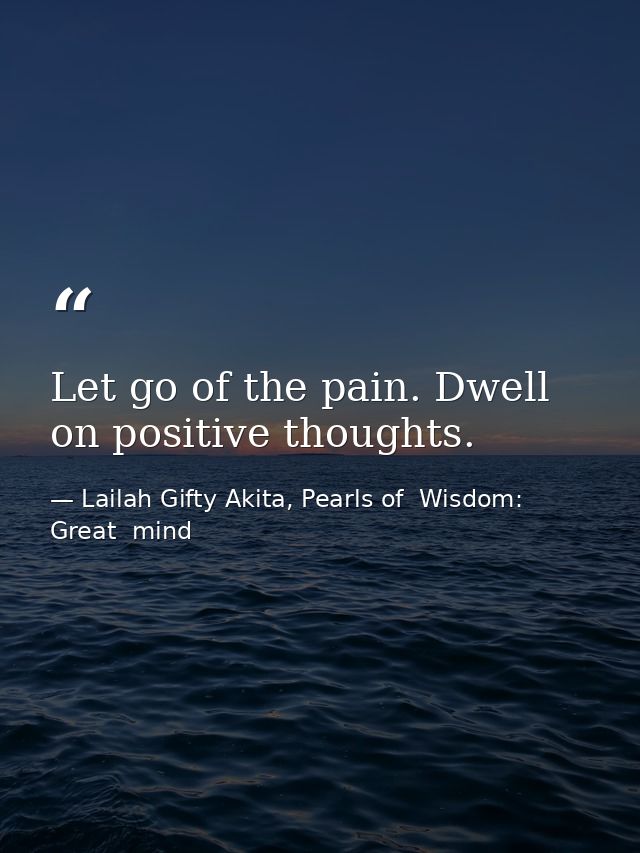 Let go of the pain. Dwell on positive thoughts. — Lailah Gifty Akita, Pearls of  Wisdom: Great  mind